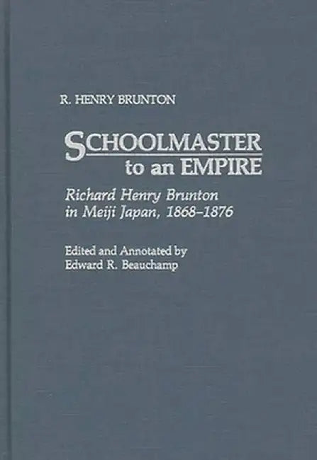 Schoolmaster to an Empire: Richard Henry Brunton in Meiji Japan, 1868-1876 by R. Henry Brunton