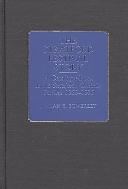 The Stratford Festival Story: A Catalogue-Index to the Stratford, Ontario, Festival 1953-1990 by J. A. B. Somerset