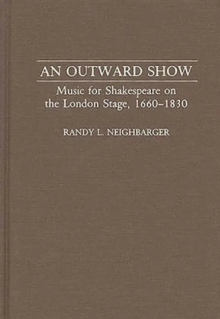 An Outward Show: Music for Shakespeare on the London Stage, 1660-1830 by Randy L. Neighbarger