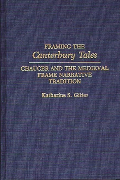 Framing the Canterbury Tales: Chaucer and the Medieval Frame Narrative Tradition by Katharine S. Gittes