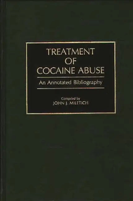 Treatment of Cocaine Abuse: An Annotated Bibliography by John J. Miletich