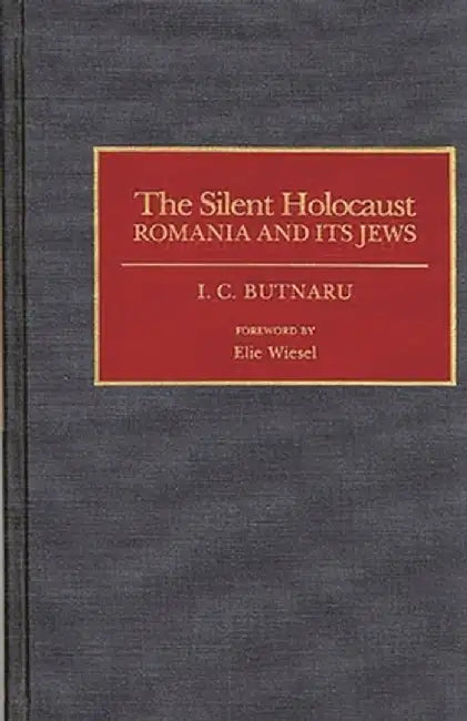 The Silent Holocaust: Romania and Its Jews by I. C. Butnaru