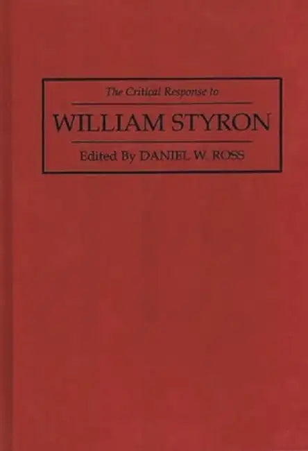 The Critical Response to William Styron by Daniel W. Ross