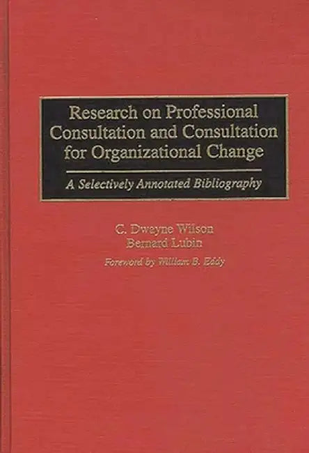 Research on Professional Consultation and Consultation for Organizational Change: A Selectively Annotated Bibliography by C. Dayne Wilson