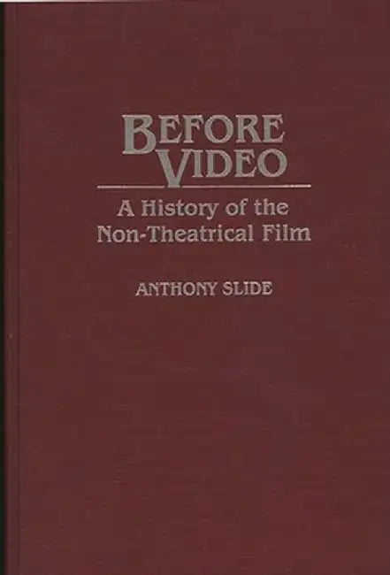 Before Video: A History of the Non-Theatrical Film by Anthony Slide