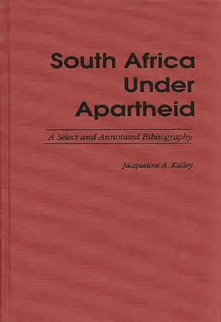 South Africa Under Apartheid: A Select and Annotated Bibliography by Jacqueline A. Kalley