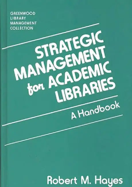 Strategic Management for Academic Libraries: A Handbook by Robert M. Hayes