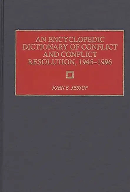 An Encyclopedic Dictionary of Conflict and Conflict Resolution, 1945-1996 by John E. Jessup