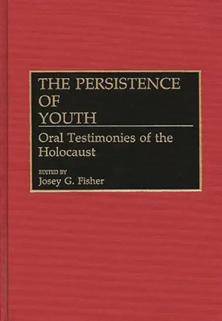 The Persistence of Youth: Oral Testimonies of the Holocaust by Josey G. Fisher