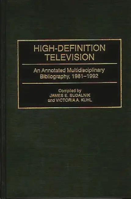 High-Definition Television: An Annotated Multidisciplinary Bibliography, 1981-1992 by James E. Sudalnik
