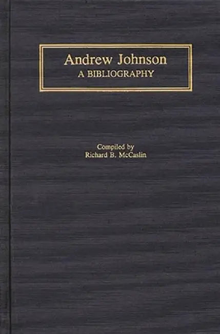 Andrew Johnson: A Bibliography by Richard B. McCaslin