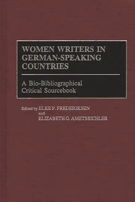 Women Writers in German-Speaking Countries: A Bio-Bibliographical Critical Sourcebook by Elke P. Friederike