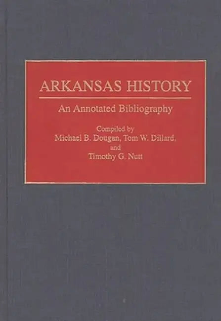 Arkansas History: An Annotated Bibliography by Tom W. Dillard