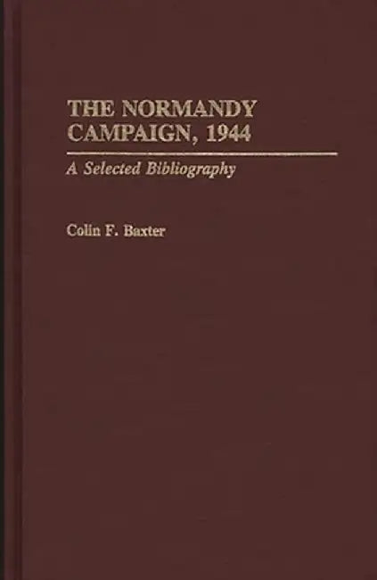 The Normandy Campaign, 1944: A Selected Bibliography by Colin F. Baxter