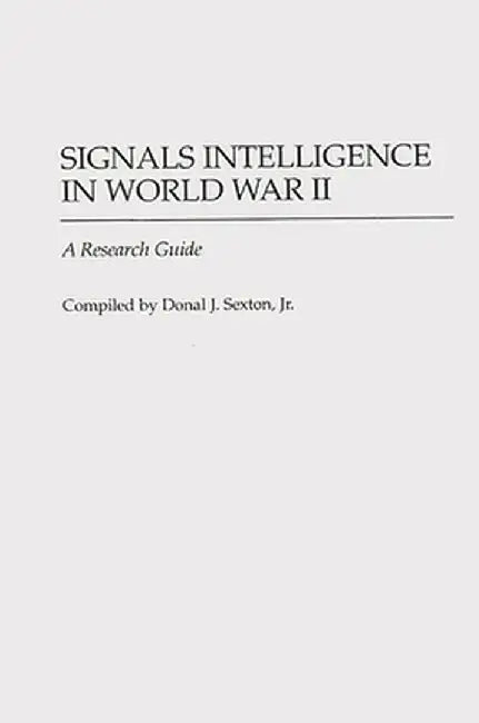 Signals Intelligence in World War II: A Research Guide by Donal J. Sexton