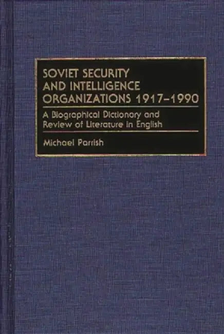 Soviet Security and Intelligence Organizations 1917-1990: A Biographical Dictionary and Review of Literature in English by Michael Parrish
