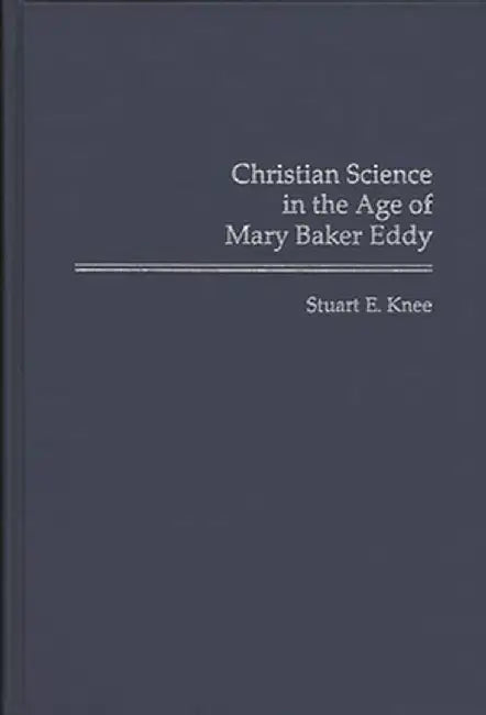 Christian Science in the Age of Mary Baker Eddy by Stuart Knee