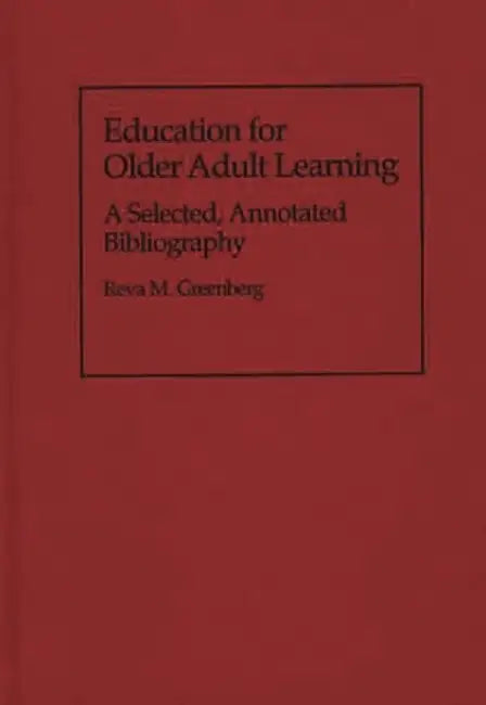 Education for Older Adult Learning: A Selected, Annotated Bibliography by Reva M. Greenberg