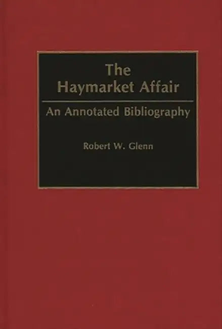 The Haymarket Affair: An Annotated Bibliography by Robert W. Glenn