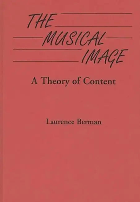 The Musical Image: A Theory of Content by Laurence D. Berman