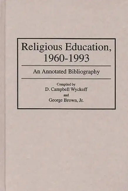 Religious Education, 1960-1993: An Annotated Bibliography by D. Campbell Wyckoff