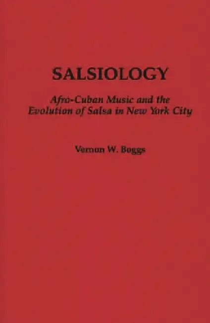 Salsiology: Afro-Cuban Music and the Evolution of Salsa in New York City by Vernon W. Boggs
