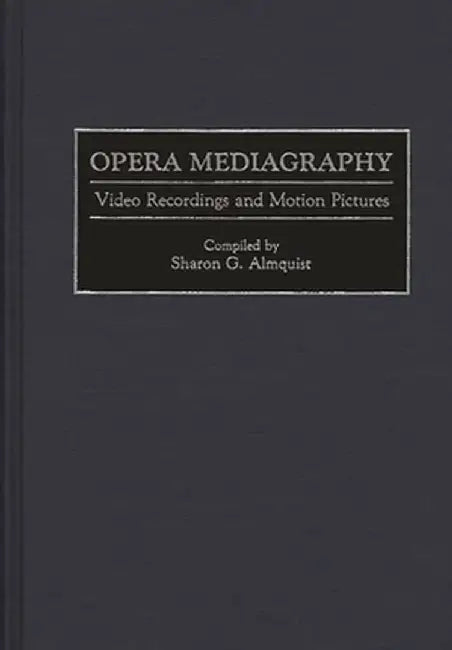 Opera Mediagraphy: Video Recordings and Motion Pictures by Sharon G. Almquist