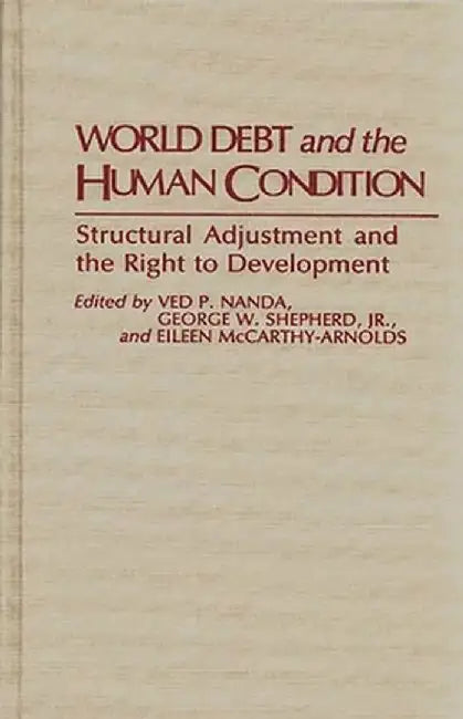 World Debt and the Human Condition: Structural Adjustment and the Right to Development by Ved P. Nanda