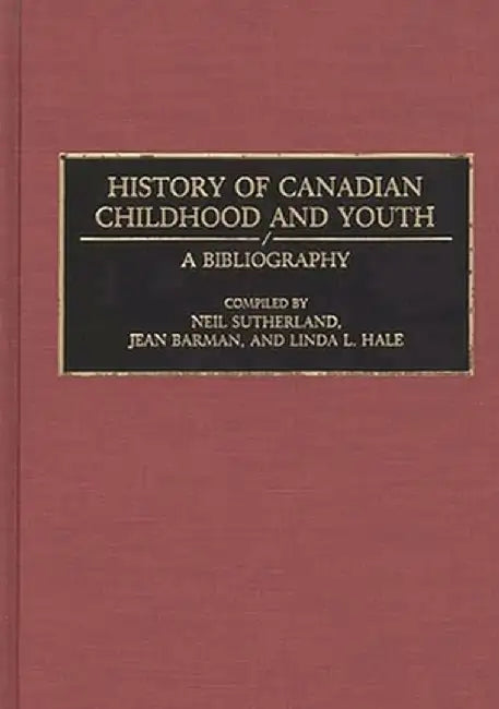 History of Canadian Childhood and Youth: A Bibliography by Neil Sutherland