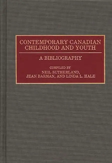Contemporary Canadian Childhood and Youth: A Bibliography by Neil Sutherland