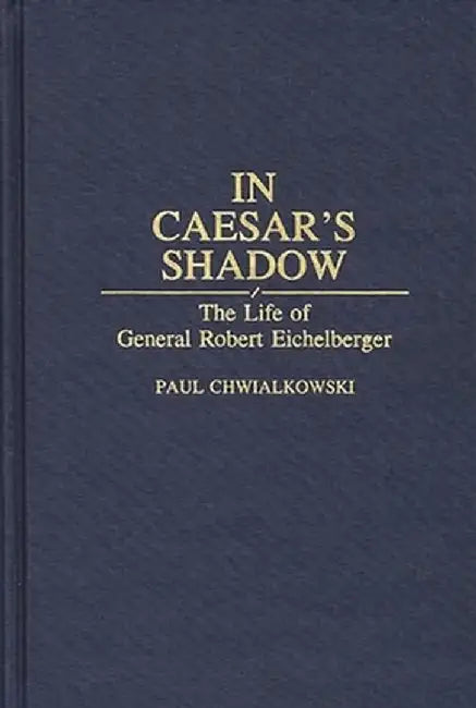 In Caesar's Shadow: The Life of General Robert Eichelberger by Paul Chwialkowski