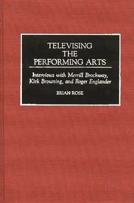 Televising the Performing Arts: Interviews with Merrill Brockway, Kirk Browning, and Roger Englander by Merrill Brockway