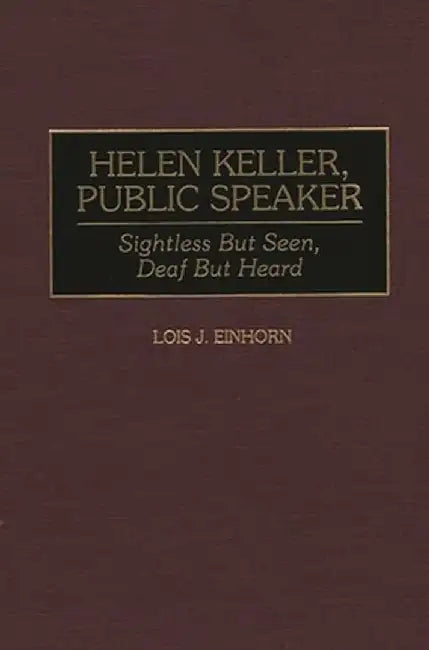Helen Keller, Public Speaker: Sightless But Seen, Deaf But Heard by Lois J. Einhorn