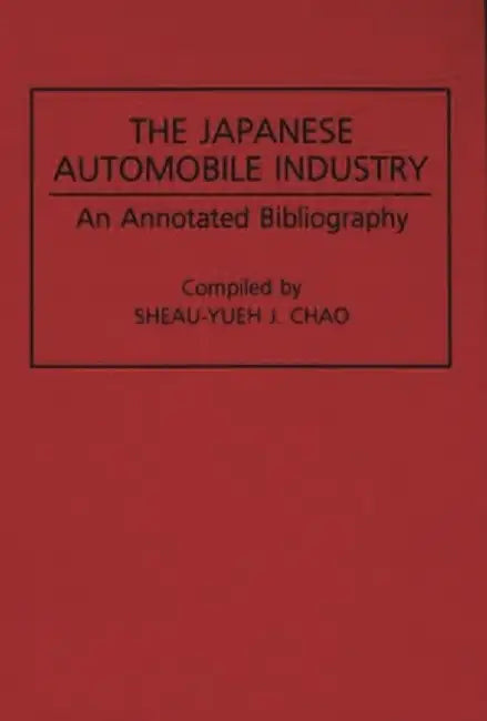 The Japanese Automobile Industry: An Annotated Bibliography by Sheau-Yueh J. Chao