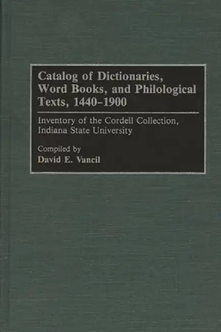 Catalog of Dictionaries, Word Books, and Philological Texts, 1440-1900: Inventory of the Cordell Collection, Indiana State University by David E. Vancil