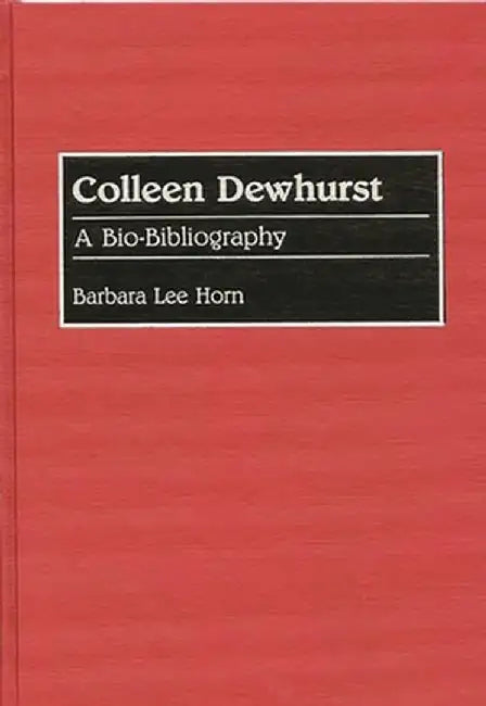 Colleen Dewhurst: A Bio-Bibliography by Barbara Lee Horn