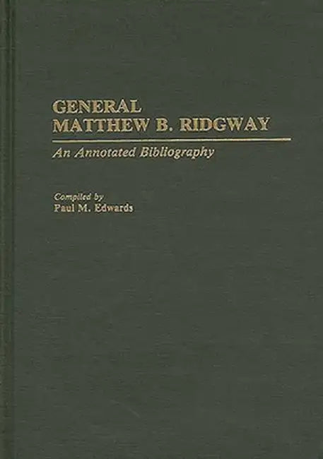 General Matthew B. Ridgway: An Annotated Bibliography by Paul M. Edwards