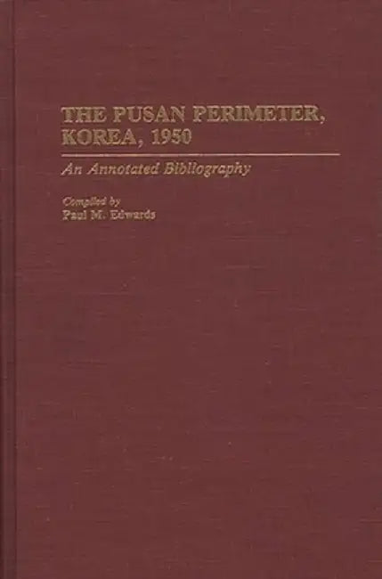 The Pusan Perimeter, Korea, 1950: An Annotated Bibliography by Paul M. Edwards