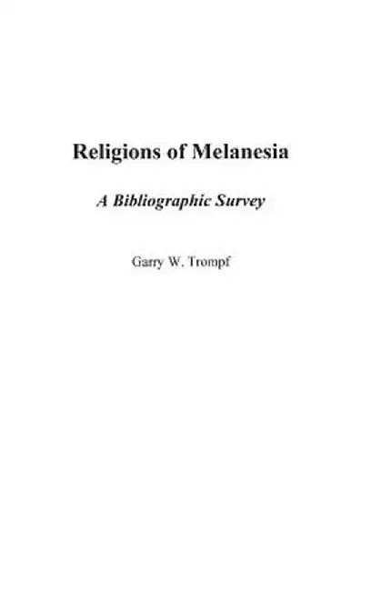 Religions of Melanesia: A Bibliographic Survey by Garry Trompf