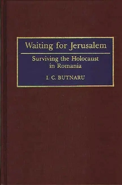 Waiting for Jerusalem: Surviving the Holocaust in Romania by I. C. Butnaru