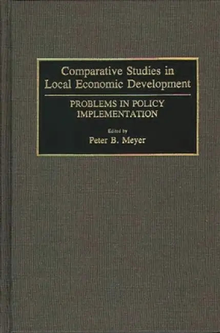 Comparative Studies in Local Economic Development: Problems in Policy Implementation by Peter B. Meyer