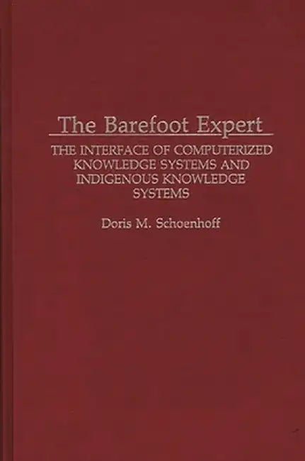 The Barefoot Expert: The Interface of Computerized Knowledge Systems and Indigenous Knowledge Systems by Doris M. Schoenhoff