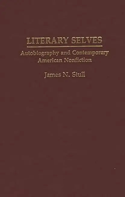 Literary Selves: Autobiography and Contemporary American Nonfiction by James N. Stull