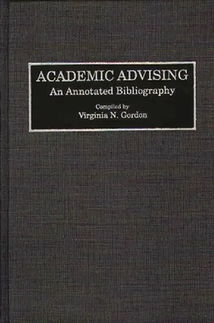 Academic Advising: An Annotated Bibliography by Virginia N. Gordon