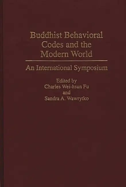 Buddhist Behavioral Codes and the Modern World: An International Symposium by Chung-Hwa International Conference on Bu