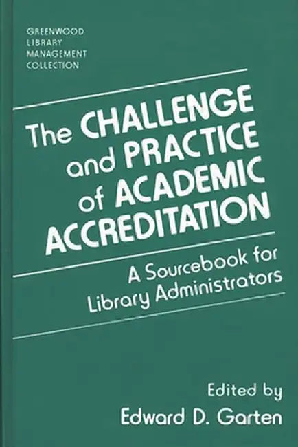 The Challenge and Practice of Academic Accreditation: A Sourcebook for Library Administrators by Edward D. Garten