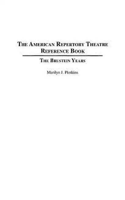 The American Repertory Theatre Reference Book: The Brustein Years by Marilyn Plotkins