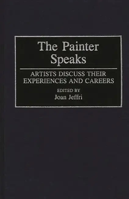 The Painter Speaks: Artists Discuss Their Experiences and Careers by Joan Jeffri