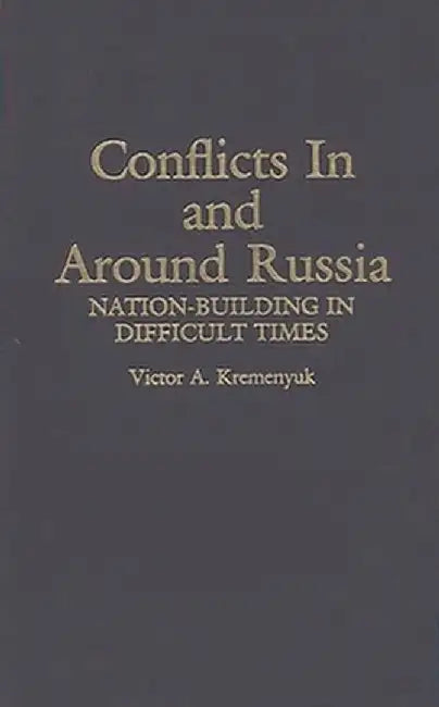 Conflicts in and Around Russia: Nation-Building in Difficult Times by Victor Kremenyuk