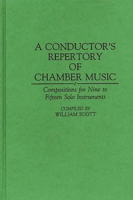 A Conductor's Repertory of Chamber Music: Compositions for Nine to Fifteen Solo Instruments by William Scott